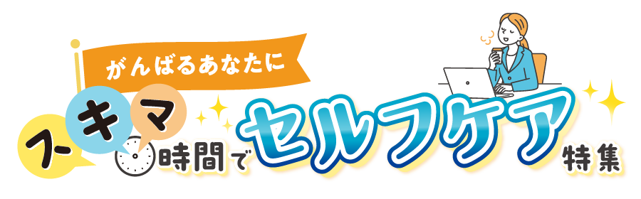 頑張るあなたにスキマ時間でセルフケア特集