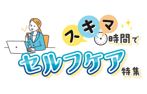 頑張るあなたにスキマ時間でセルフケア特集