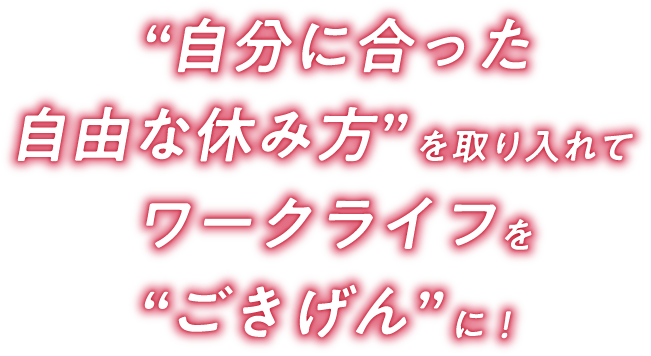 '自分に合った自由な休み方'を取り入れてワークライフを'ごきげん'に！